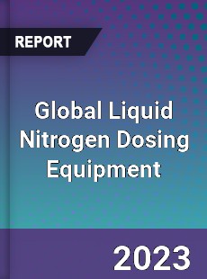 Global Liquid Nitrogen Dosing Equipment Industry