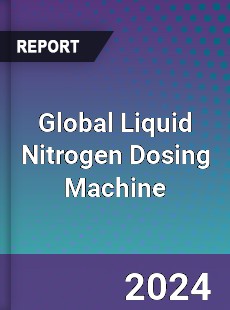 Global Liquid Nitrogen Dosing Machine Industry