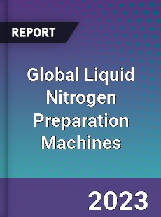 Global Liquid Nitrogen Preparation Machines Industry