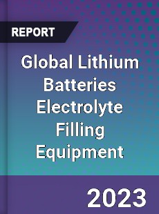 Global Lithium Batteries Electrolyte Filling Equipment Industry