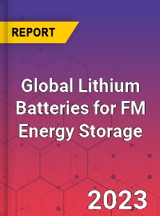 Global Lithium Batteries for FM Energy Storage Industry