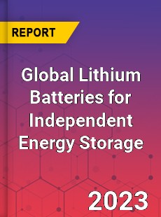 Global Lithium Batteries for Independent Energy Storage Industry