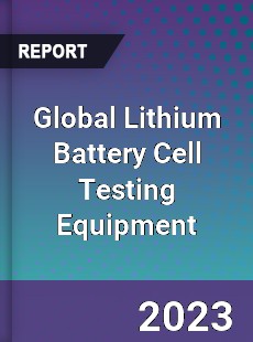 Global Lithium Battery Cell Testing Equipment Industry