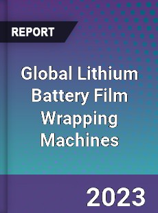 Global Lithium Battery Film Wrapping Machines Industry