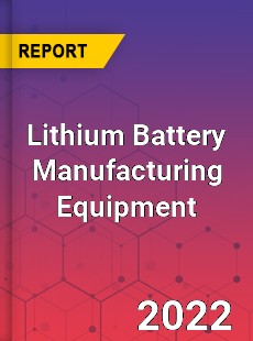 Global Lithium Battery Manufacturing Equipment Industry