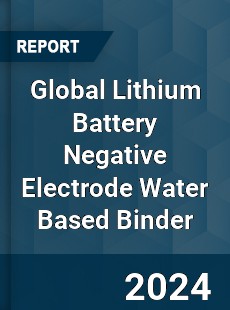 Global Lithium Battery Negative Electrode Water Based Binder Industry