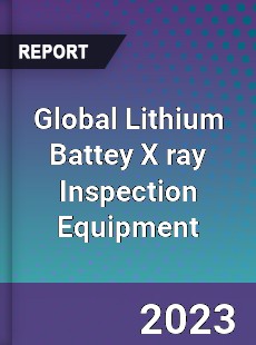 Global Lithium Battey X ray Inspection Equipment Market