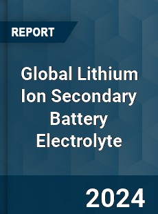 Global Lithium Ion Secondary Battery Electrolyte Outlook