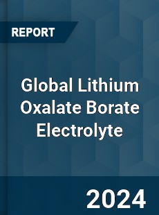 Global Lithium Oxalate Borate Electrolyte Industry