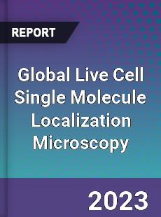 Global Live Cell Single Molecule Localization Microscopy Industry