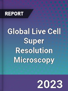 Global Live Cell Super Resolution Microscopy Industry