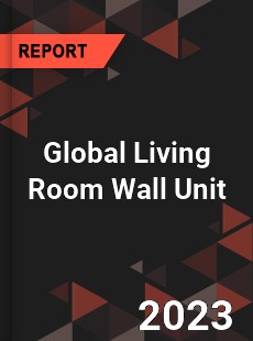 Global Living Room Wall Unit Industry