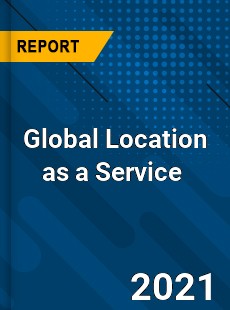 Global Location as a Service Market