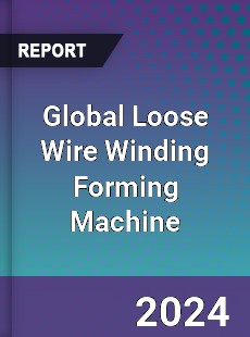 Global Loose Wire Winding Forming Machine Industry