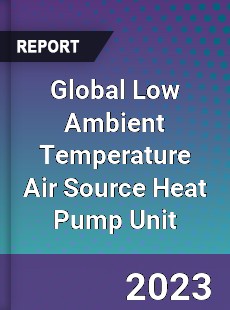 Global Low Ambient Temperature Air Source Heat Pump Unit Industry