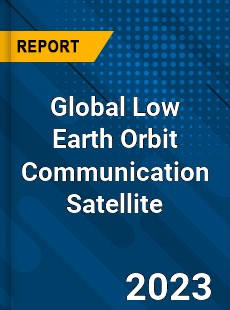 Global Low Earth Orbit Communication Satellite Industry