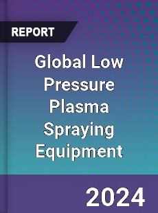 Global Low Pressure Plasma Spraying Equipment Industry