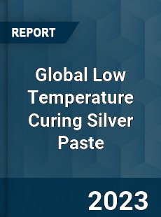 Global Low Temperature Curing Silver Paste Industry