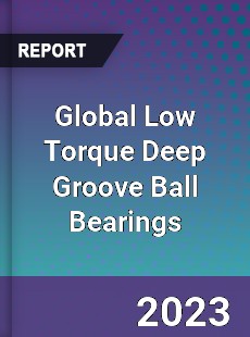 Global Low Torque Deep Groove Ball Bearings Industry