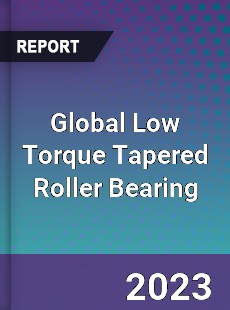 Global Low Torque Tapered Roller Bearing Industry