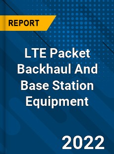 Global LTE Packet Backhaul And Base Station Equipment Market