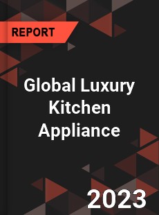 Global Luxury Kitchen Appliance Market