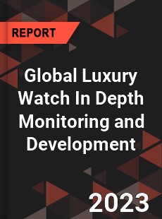 Global Luxury Watch In Depth Monitoring and Development Analysis