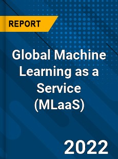 Global Machine Learning as a Service Market