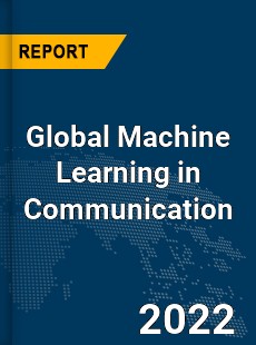 Global Machine Learning in Communication Market