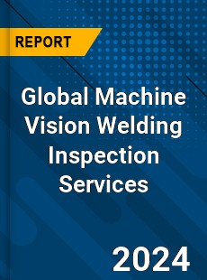 Global Machine Vision Welding Inspection Services Industry