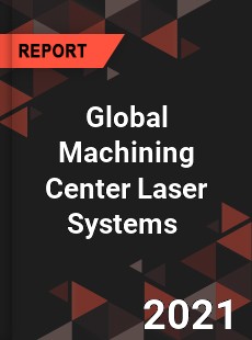 Global Machining Center Laser Systems Market