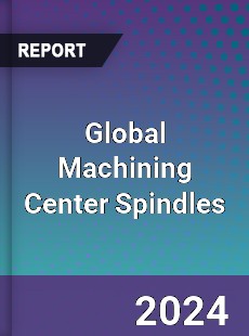 Global Machining Center Spindles Industry