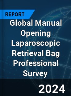 Global Manual Opening Laparoscopic Retrieval Bag Professional Survey Report