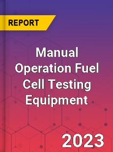 Global Manual Operation Fuel Cell Testing Equipment Market