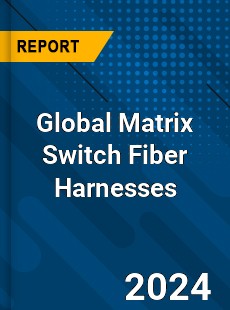 Global Matrix Switch Fiber Harnesses Industry