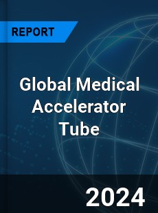 Global Medical Accelerator Tube Industry