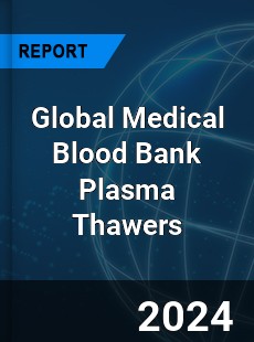 Global Medical Blood Bank Plasma Thawers Industry