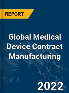 Global Medical Device Contract Manufacturing Market