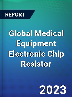 Global Medical Equipment Electronic Chip Resistor Industry