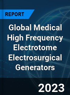 Global Medical High Frequency Electrotome Electrosurgical Generators Industry