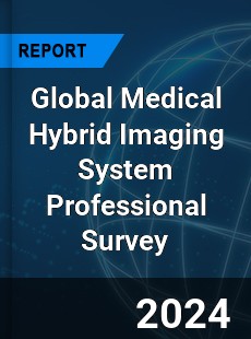 Global Medical Hybrid Imaging System Professional Survey Report