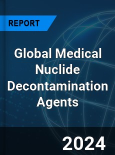 Global Medical Nuclide Decontamination Agents Industry