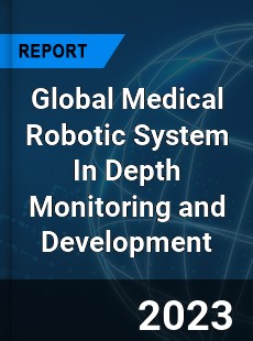 Global Medical Robotic System In Depth Monitoring and Development Analysis