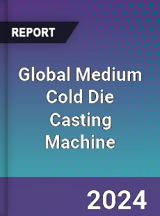 Global Medium Cold Die Casting Machine Industry