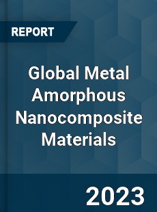 Global Metal Amorphous Nanocomposite Materials Industry