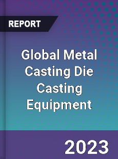 Global Metal Casting Die Casting Equipment Industry