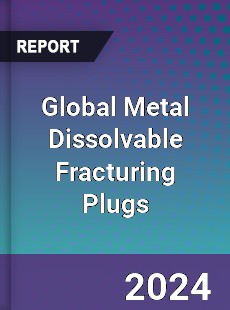 Global Metal Dissolvable Fracturing Plugs Industry