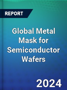 Global Metal Mask for Semiconductor Wafers Industry