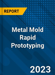 Global Metal Mold Rapid Prototyping Market