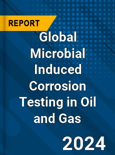 Global Microbial Induced Corrosion Testing in Oil and Gas Industry